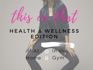  This or That: Health & Wellness Edition - At Home or In the Gym
